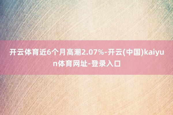 开云体育近6个月高潮2.07%-开云(中国)kaiyun体育网址-登录入口