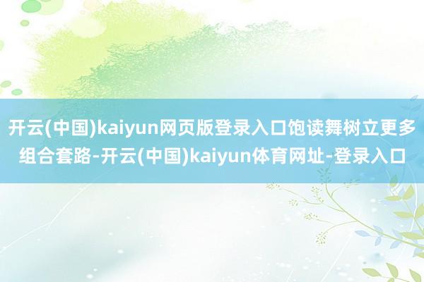 开云(中国)kaiyun网页版登录入口饱读舞树立更多组合套路-开云(中国)kaiyun体育网址-登录入口