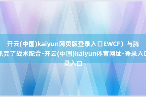 开云(中国)kaiyun网页版登录入口EWCF）与腾讯完了战术配合-开云(中国)kaiyun体育网址-登录入口