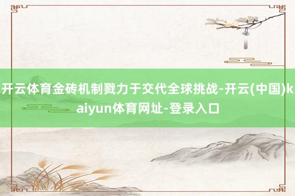 开云体育金砖机制戮力于交代全球挑战-开云(中国)kaiyun体育网址-登录入口