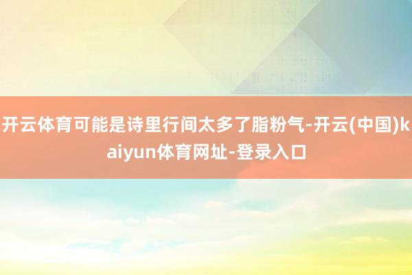 开云体育可能是诗里行间太多了脂粉气-开云(中国)kaiyun体育网址-登录入口