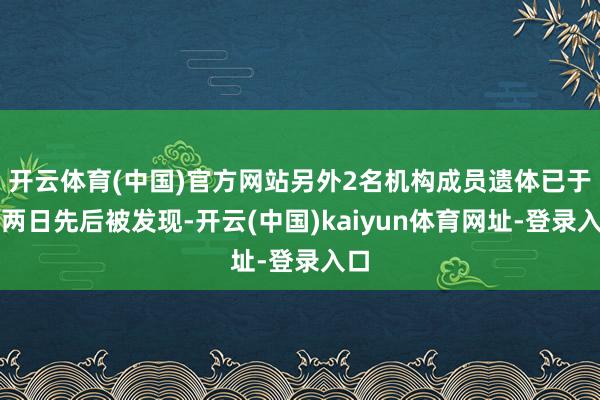 开云体育(中国)官方网站另外2名机构成员遗体已于前两日先后被发现-开云(中国)kaiyun体育网址-登录入口