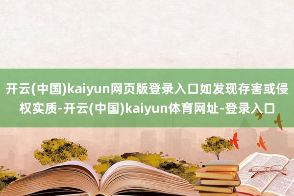 开云(中国)kaiyun网页版登录入口如发现存害或侵权实质-开云(中国)kaiyun体育网址-登录入口