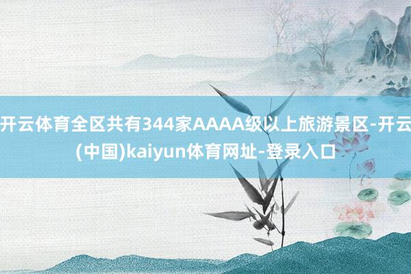 开云体育全区共有344家AAAA级以上旅游景区-开云(中国)kaiyun体育网址-登录入口