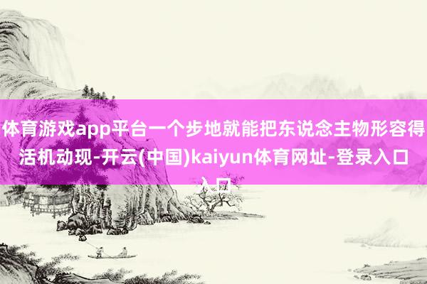 体育游戏app平台一个步地就能把东说念主物形容得活机动现-开云(中国)kaiyun体育网址-登录入口