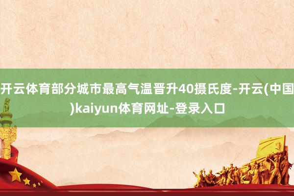开云体育部分城市最高气温晋升40摄氏度-开云(中国)kaiyun体育网址-登录入口