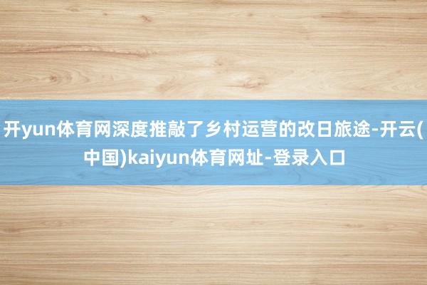 开yun体育网深度推敲了乡村运营的改日旅途-开云(中国)kaiyun体育网址-登录入口