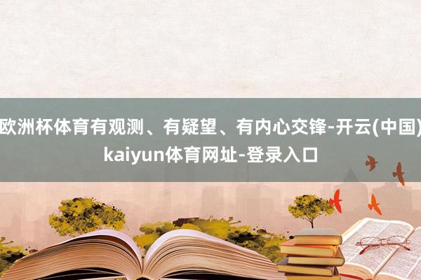 欧洲杯体育有观测、有疑望、有内心交锋-开云(中国)kaiyun体育网址-登录入口