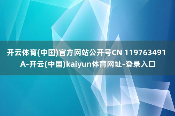 开云体育(中国)官方网站公开号CN 119763491 A-开云(中国)kaiyun体育网址-登录入口