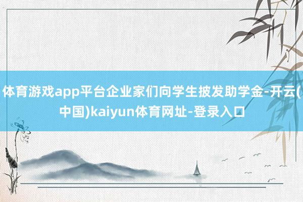 体育游戏app平台企业家们向学生披发助学金-开云(中国)kaiyun体育网址-登录入口