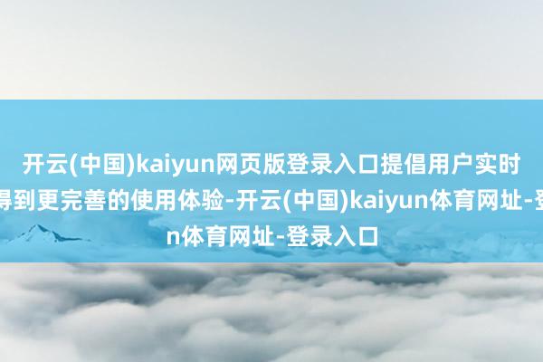 开云(中国)kaiyun网页版登录入口提倡用户实时升级以得到更完善的使用体验-开云(中国)kaiyun体育网址-登录入口