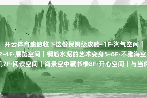 开云体育速速收下这份保姆级攻略~1F·淘气空间｜海景咖啡厅+露天戏院2-4F·展览空间｜钢筋水泥的艺术变身5-6F·不雅海空间｜山海城全景收割机7F·阅读空间｜海景空中藏书楼8F·开心空间｜与当然对话的魔法层【开首：烟台文旅发布】-开云(中国)kaiyun体育网址-登录入口