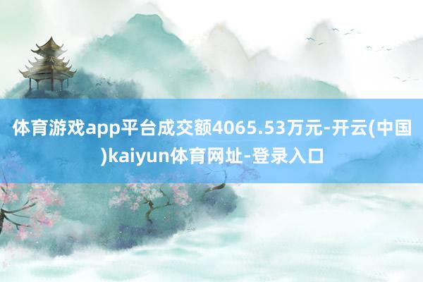 体育游戏app平台成交额4065.53万元-开云(中国)kaiyun体育网址-登录入口