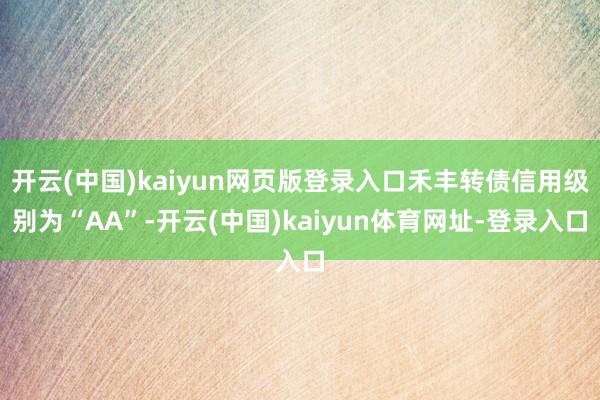 开云(中国)kaiyun网页版登录入口禾丰转债信用级别为“AA”-开云(中国)kaiyun体育网址-登录入口