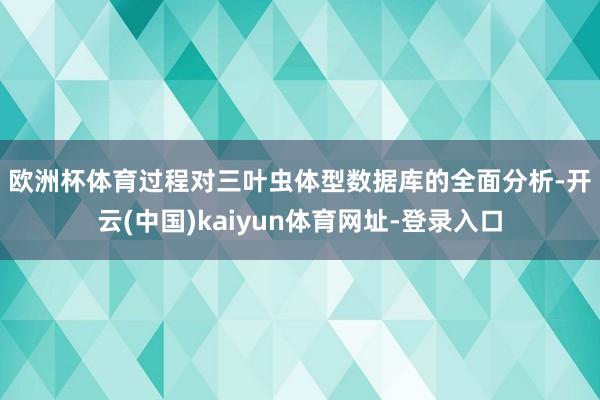 欧洲杯体育　　过程对三叶虫体型数据库的全面分析-开云(中国)kaiyun体育网址-登录入口