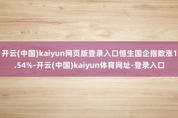 开云(中国)kaiyun网页版登录入口恒生国企指数涨1.54%-开云(中国)kaiyun体育网址-登录入口