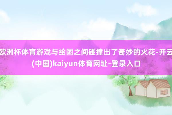 欧洲杯体育游戏与绘图之间碰撞出了奇妙的火花-开云(中国)kaiyun体育网址-登录入口
