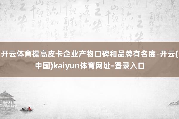 开云体育提高皮卡企业产物口碑和品牌有名度-开云(中国)kaiyun体育网址-登录入口