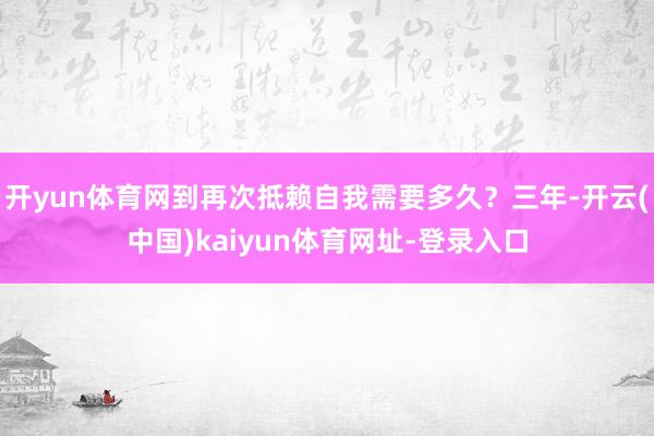 开yun体育网到再次抵赖自我需要多久？三年-开云(中国)kaiyun体育网址-登录入口