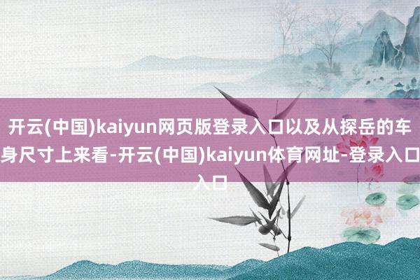 开云(中国)kaiyun网页版登录入口以及从探岳的车身尺寸上来看-开云(中国)kaiyun体育网址-登录入口