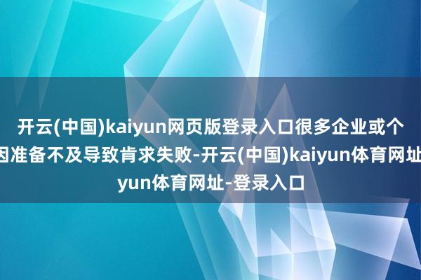 开云(中国)kaiyun网页版登录入口很多企业或个东说念主因准备不及导致肯求失败-开云(中国)kaiyun体育网址-登录入口