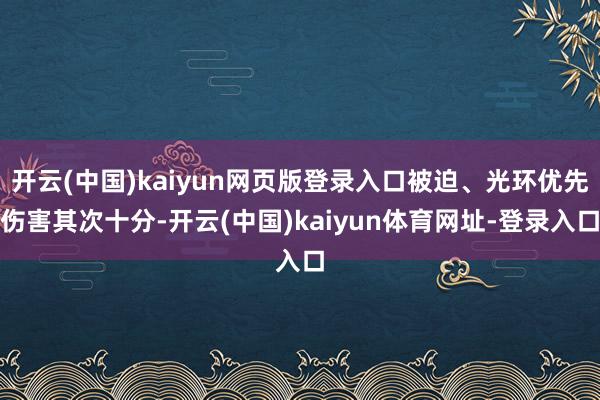 开云(中国)kaiyun网页版登录入口被迫、光环优先伤害其次十分-开云(中国)kaiyun体育网址-登录入口