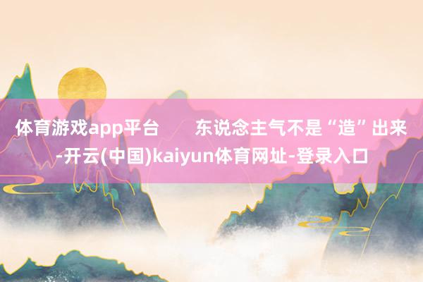 体育游戏app平台       东说念主气不是“造”出来-开云(中国)kaiyun体育网址-登录入口
