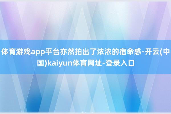 体育游戏app平台亦然拍出了浓浓的宿命感-开云(中国)kaiyun体育网址-登录入口