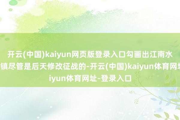 开云(中国)kaiyun网页版登录入口勾画出江南水乡；濮院古镇尽管是后天修改征战的-开云(中国)kaiyun体育网址-登录入口
