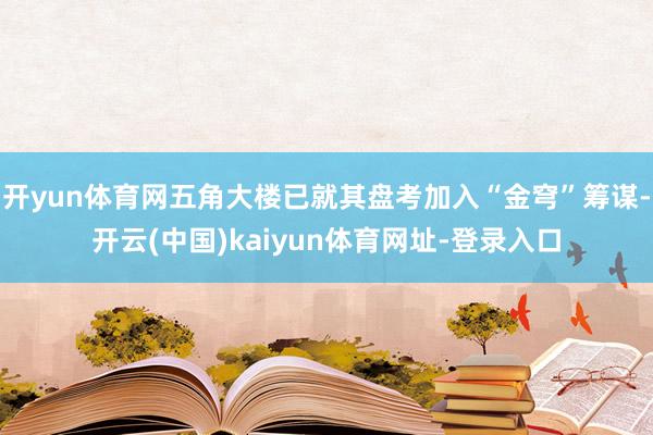 开yun体育网五角大楼已就其盘考加入“金穹”筹谋-开云(中国)kaiyun体育网址-登录入口