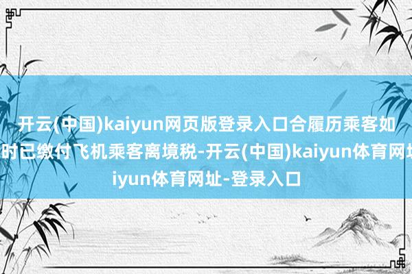 开云(中国)kaiyun网页版登录入口合履历乘客如在购买机票时已缴付飞机乘客离境税-开云(中国)kaiyun体育网址-登录入口