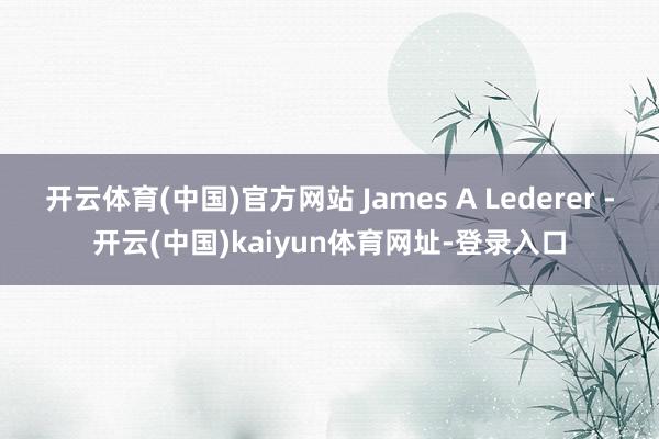 开云体育(中国)官方网站 James A Lederer -开云(中国)kaiyun体育网址-登录入口