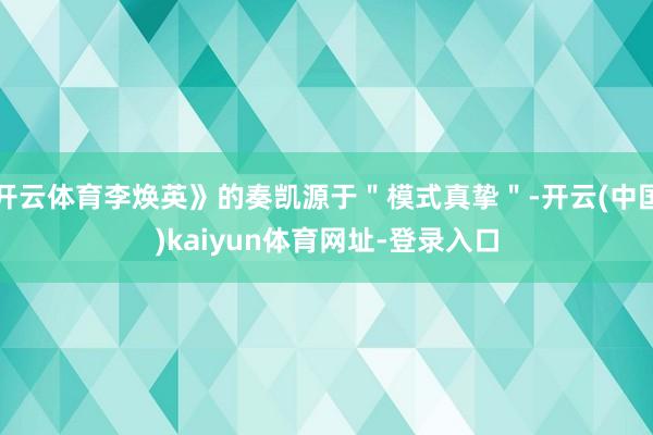 开云体育李焕英》的奏凯源于＂模式真挚＂-开云(中国)kaiyun体育网址-登录入口