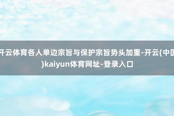 开云体育各人单边宗旨与保护宗旨势头加重-开云(中国)kaiyun体育网址-登录入口