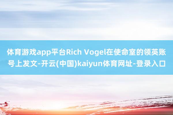 体育游戏app平台Rich Vogel在使命室的领英账号上发文-开云(中国)kaiyun体育网址-登录入口