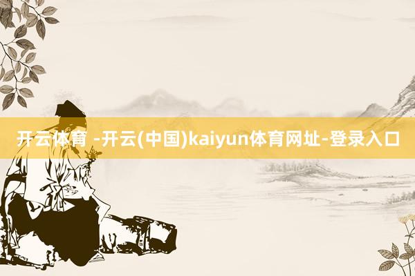 开云体育 -开云(中国)kaiyun体育网址-登录入口