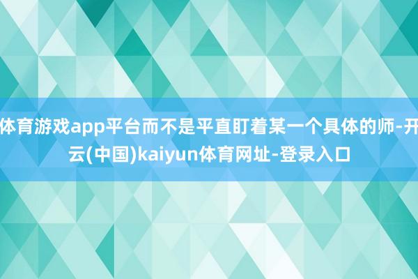 体育游戏app平台而不是平直盯着某一个具体的师-开云(中国)kaiyun体育网址-登录入口