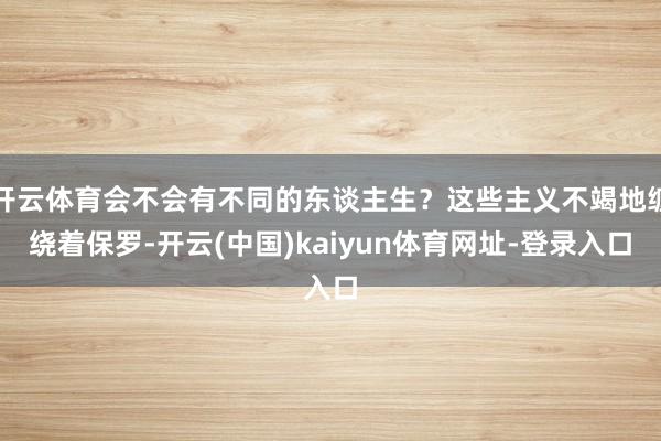 开云体育会不会有不同的东谈主生？这些主义不竭地缠绕着保罗-开云(中国)kaiyun体育网址-登录入口