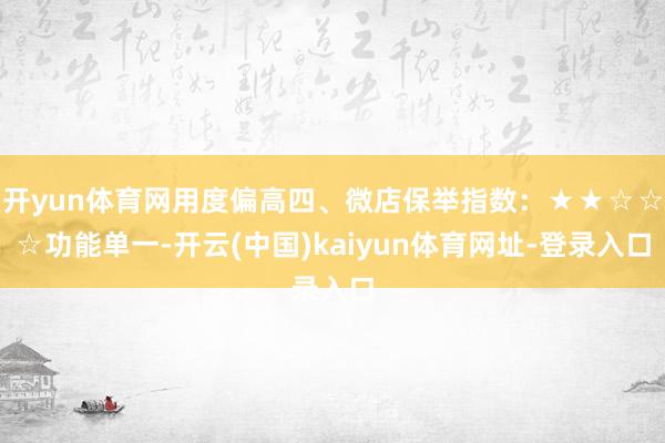 开yun体育网用度偏高四、微店保举指数:★★☆☆☆功能单一-开云(中国)kaiyun体育网址-登录入口
