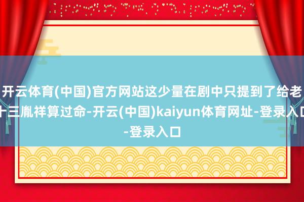 开云体育(中国)官方网站这少量在剧中只提到了给老十三胤祥算过命-开云(中国)kaiyun体育网址-登录入口