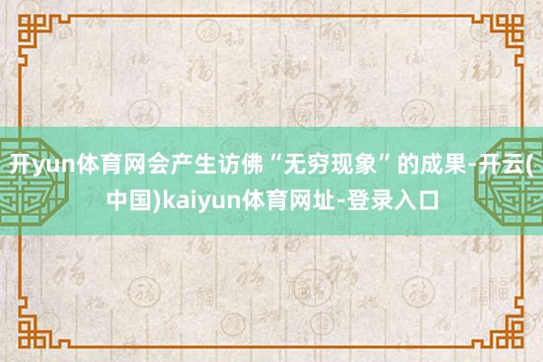 开yun体育网会产生访佛“无穷现象”的成果-开云(中国)kaiyun体育网址-登录入口