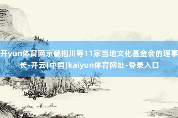 开yun体育网京畿抱川等11家当地文化基金会的理事长-开云(中国)kaiyun体育网址-登录入口