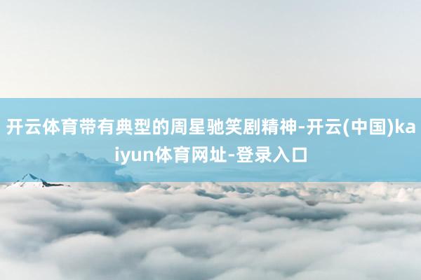 开云体育带有典型的周星驰笑剧精神-开云(中国)kaiyun体育网址-登录入口