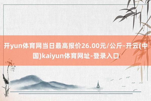 开yun体育网当日最高报价26.00元/公斤-开云(中国)kaiyun体育网址-登录入口