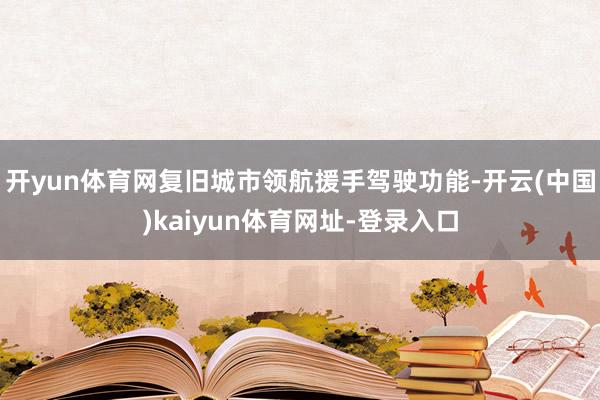 开yun体育网复旧城市领航援手驾驶功能-开云(中国)kaiyun体育网址-登录入口