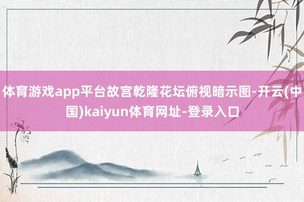 体育游戏app平台故宫乾隆花坛俯视暗示图-开云(中国)kaiyun体育网址-登录入口