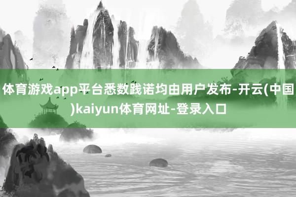 体育游戏app平台悉数践诺均由用户发布-开云(中国)kaiyun体育网址-登录入口