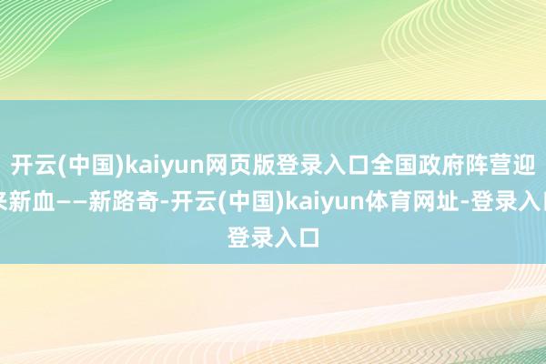开云(中国)kaiyun网页版登录入口全国政府阵营迎来新血——新路奇-开云(中国)kaiyun体育网址-登录入口