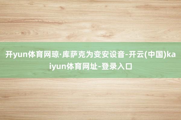 开yun体育网琼·库萨克为变安设音-开云(中国)kaiyun体育网址-登录入口
