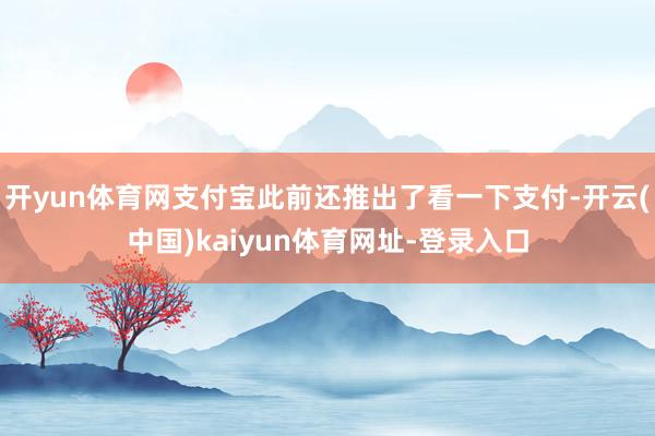 开yun体育网支付宝此前还推出了看一下支付-开云(中国)kaiyun体育网址-登录入口